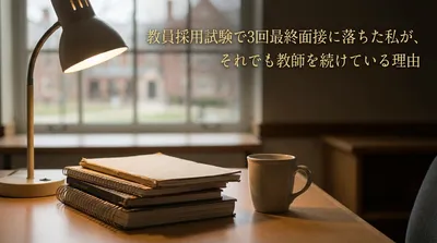 教員採用試験で3回最終面接に落ちた私が、それでも教師を続けている理由