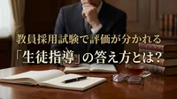 教員採用試験で評価が分かれる「生徒指導」の答え方とは？