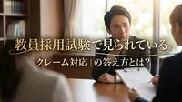 教員採用試験で見られている「クレーム対応」の答え方とは？