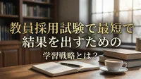 教員採用試験で最短で結果を出すための学習戦略とは？