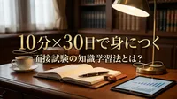 10分×30日で身につく面接試験の知識学習法とは？