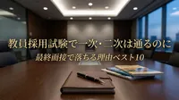 教員採用試験で一次・二次は通るのに最終面接で落ちる理由ベスト10