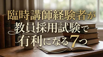 臨時講師経験者が教員採用試験で有利になる7つの理由【現場経験を武器にする方法】