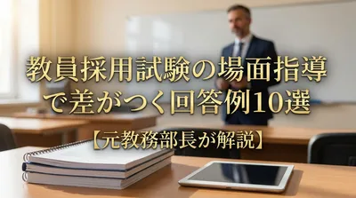 教員採用試験の場面指導で差がつく回答例10選【元教務部長が解説】
