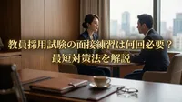 教員採用試験の面接練習は何回必要？合格者が実践する最短対策法