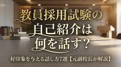 教員採用試験の自己紹介は何を話す？好印象を与える話し方7選【元副校長が解説】