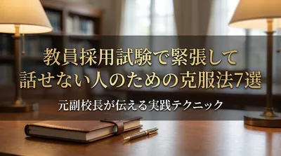 教員採用試験で緊張して話せない人のための克服法7選｜元副校長が伝える実践テクニック