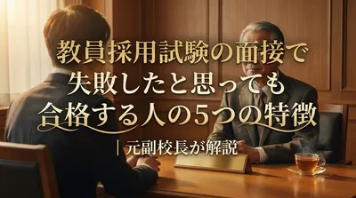 教員採用試験の面接で失敗したと思っても合格する人の5つの特徴｜元副校長が解説
