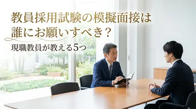 教員採用試験の模擬面接は誰にお願いすべき？現職教員が教える5つの方法