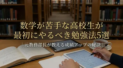 数学が苦手な高校生が最初にやるべき勉強法5選｜元教務部長が教える成績アップの秘訣