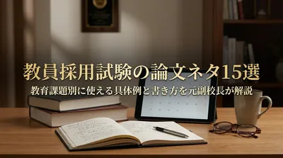 教員採用試験の論文ネタ15選｜教育課題別に使える具体例と書き方を元副校長が解説