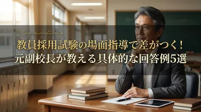 教員採用試験の場面指導で差がつく！元副校長が教える具体的な回答例5選