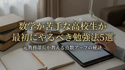 数学が苦手な高校生が最初にやるべき勉強法5選｜元教務部長が教える点数アップの秘訣